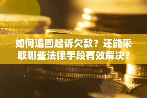 济南如何追回起诉欠款？还能采取哪些法律手段有效解决？