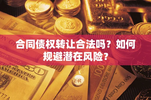 济南合同债权转让合法吗?如何规避潜在风险? 济南合同债权转让合法吗?如何规避潜在风险?