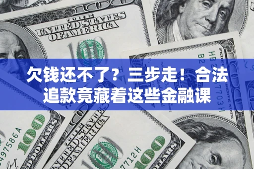 济南欠钱还不了？三步走！合法追款竟藏着这些金融课