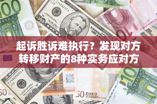 济南起诉胜诉难执行？发现对方转移财产的8种实务应对方案