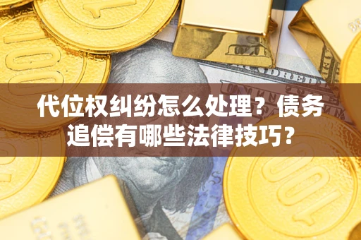 济南代位权纠纷怎么处理？债务追偿有哪些法律技巧？