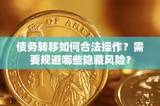 济南债务转移如何合法操作？需要规避哪些隐藏风险？