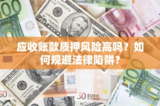 济南应收账款质押风险高吗？如何规避法律陷阱？