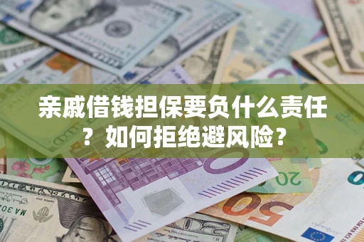 济南亲戚借钱担保要负什么责任？如何拒绝避风险？