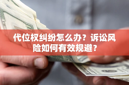 济南代位权纠纷怎么办？诉讼风险如何有效规避？