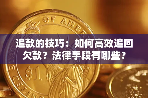 济南追款的技巧：如何高效追回欠款？法律手段有哪些？