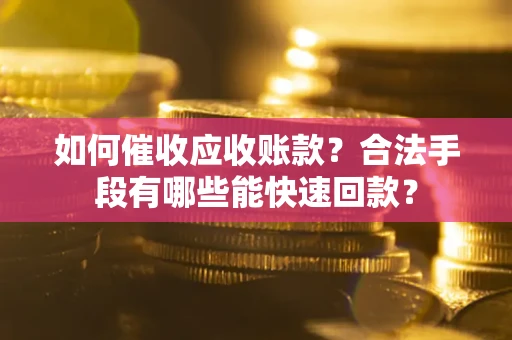 济南如何催收应收账款？合法手段有哪些能快速回款？