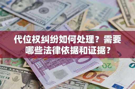 济南代位权纠纷如何处理？需要哪些法律依据和证据？
