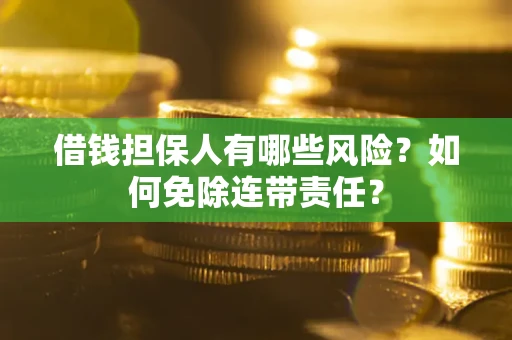 济南借钱担保人有哪些风险？如何免除连带责任？