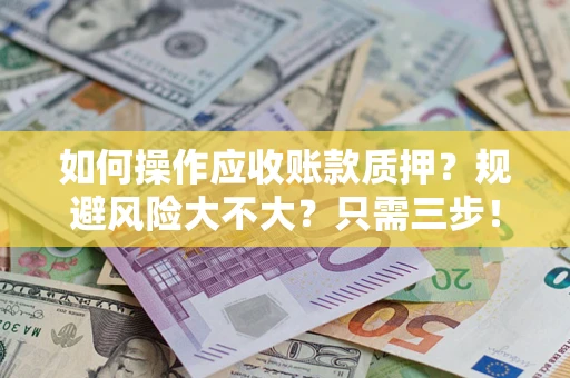 济南如何操作应收账款质押？规避风险大不大？只需三步！