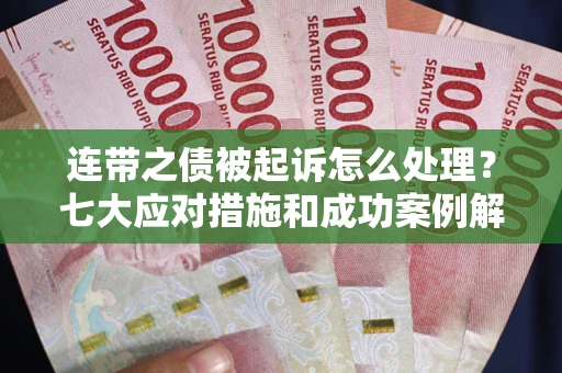 济南连带之债被起诉怎么处理？七大应对措施和成功案例解析