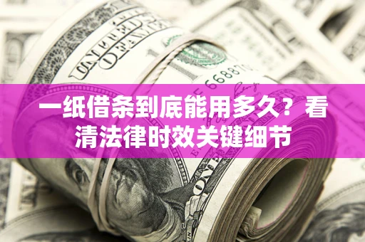 济南一纸借条到底能用多久？看清法律时效关键细节
