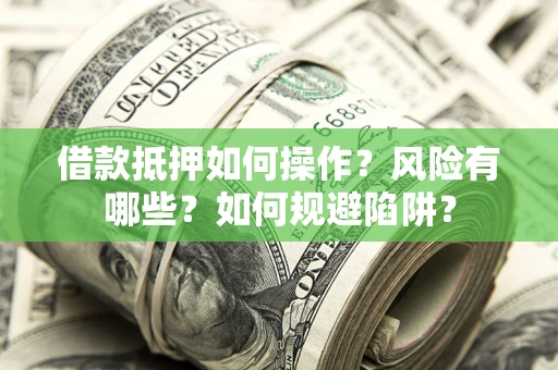 济南借款抵押如何操作?风险有哪些?如何规避陷阱? 济南借款抵押如何操作?风险有哪些?如何规避陷阱?