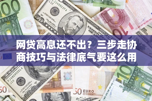 济南网贷高息还不出？三步走协商技巧与法律底气要这么用