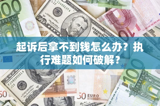 济南起诉后拿不到钱怎么办?执行难题如何破解? 济南起诉后拿不到钱怎么办?执行难题如何破解?