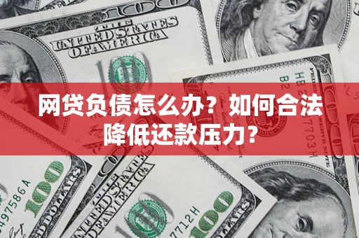 济南网贷负债怎么办？如何合法降低还款压力？