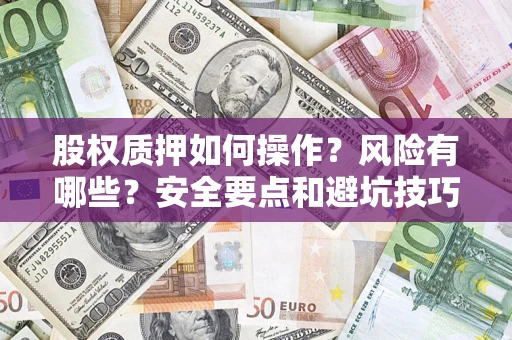 济南股权质押如何操作？风险有哪些？安全要点和避坑技巧？