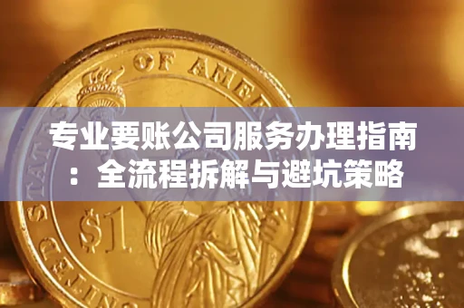 济南专业要账公司服务办理指南：全流程拆解与避坑策略