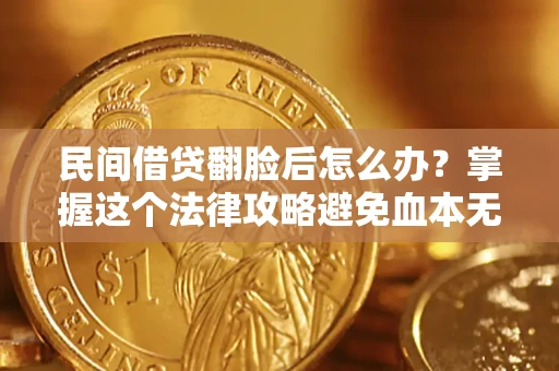 济南民间借贷翻脸后怎么办？掌握这个法律攻略避免血本无归