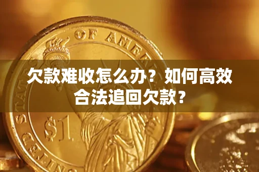 济南欠款难收怎么办？如何高效合法追回欠款？