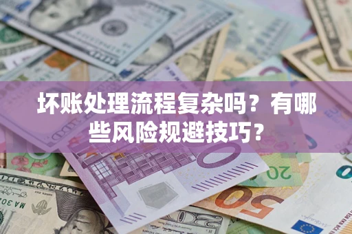 济南坏账处理流程复杂吗？有哪些风险规避技巧？