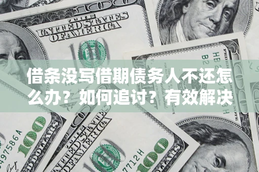 济南借条没写借期债务人不还怎么办？如何追讨？有效解决方案！
