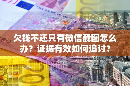 济南欠钱不还只有微信截图怎么办？证据有效如何追讨？