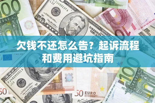 济南欠钱不还怎么告?起诉流程和费用避坑指南 济南欠钱不还怎么告?起诉流程和费用避坑指南