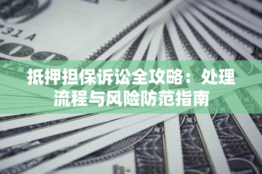 济南抵押担保诉讼全攻略：处理流程与风险防范指南