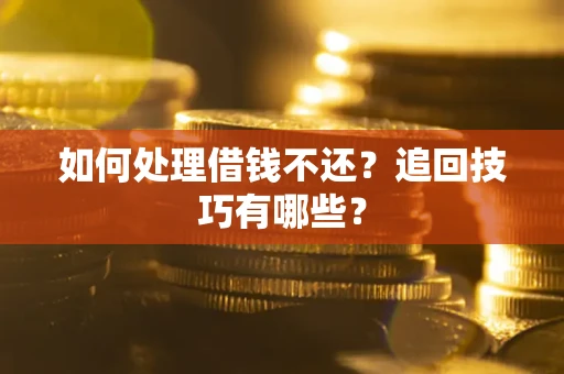 济南如何处理借钱不还？追回技巧有哪些？