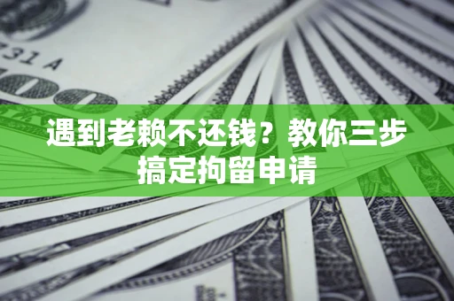 济南遇到老赖不还钱？教你三步搞定拘留申请