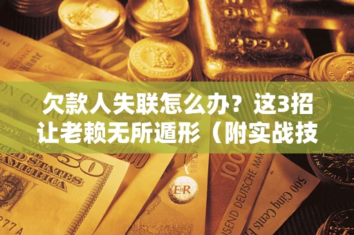 济南欠款人失联怎么办？这3招让老赖无所遁形（附实战技巧）