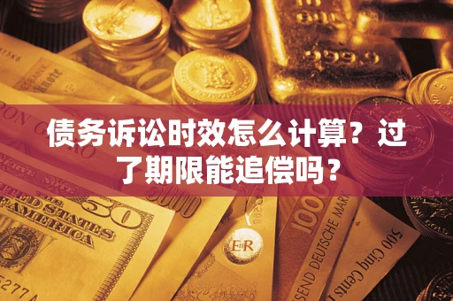 济南债务诉讼时效怎么计算？过了期限能追偿吗？
