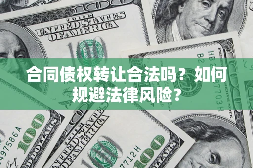 济南合同债权转让合法吗？如何规避法律风险？