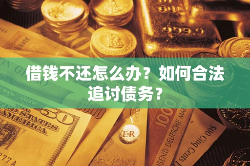 济南借钱不还怎么办？如何合法追讨债务？