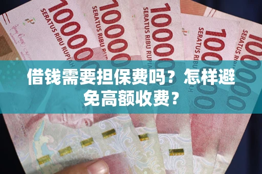 济南借钱需要担保费吗？怎样避免高额收费？