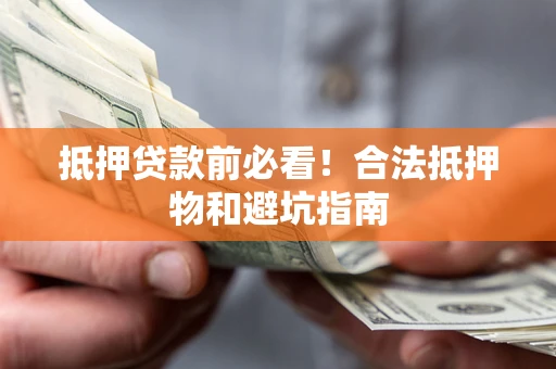 济南抵押贷款前必看！合法抵押物和避坑指南