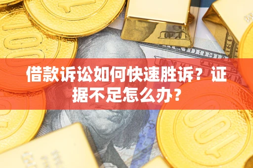 济南借款诉讼如何快速胜诉？证据不足怎么办？