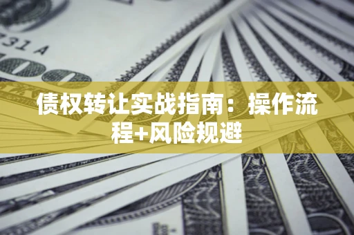 济南债权转让实战指南：操作流程+风险规避