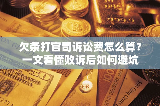 济南欠条打官司诉讼费怎么算？一文看懂败诉后如何避坑