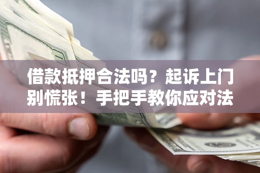 济南借款抵押合法吗？起诉上门别慌张！手把手教你应对法律程序
