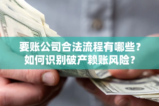 济南要账公司合法流程有哪些？如何识别破产赖账风险？