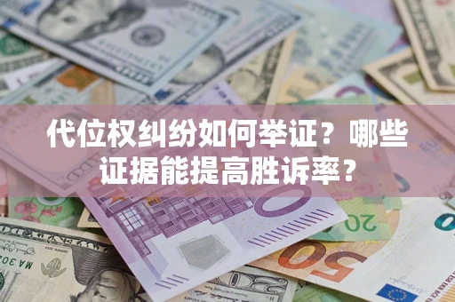 济南代位权纠纷如何举证？哪些证据能提高胜诉率？