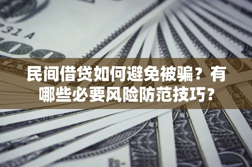 济南民间借贷如何避免被骗？有哪些必要风险防范技巧？