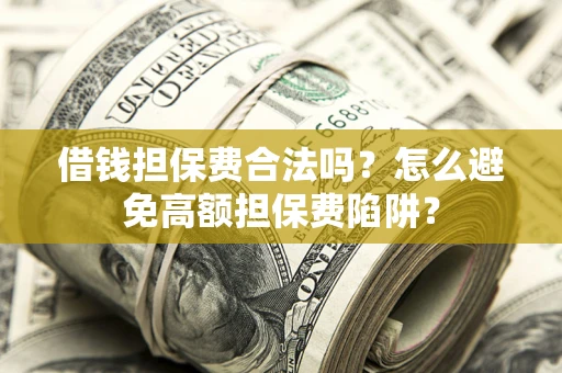 济南借钱担保费合法吗？怎么避免高额担保费陷阱？