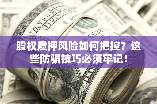 济南股权质押风险如何把控？这些防骗技巧必须牢记！