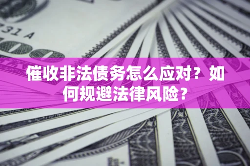 济南催收非法债务怎么应对？如何规避法律风险？
