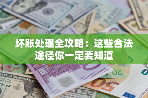 济南坏账处理全攻略：这些合法途径你一定要知道