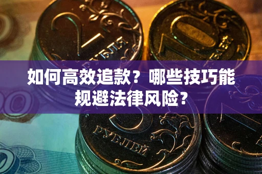 济南如何高效追款？哪些技巧能规避法律风险？