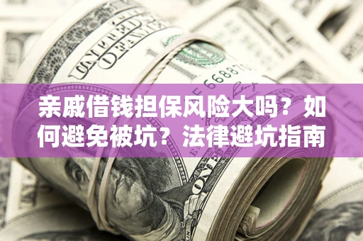 济南亲戚借钱担保风险大吗？如何避免被坑？法律避坑指南